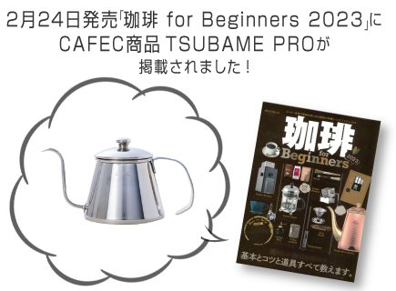 珈琲 for Beginners 2023の「美味しく淹れる珈琲道具セレクション86 ケトル部門」ページ内にCAFEC商品　TSUBAME PROが掲載されました。